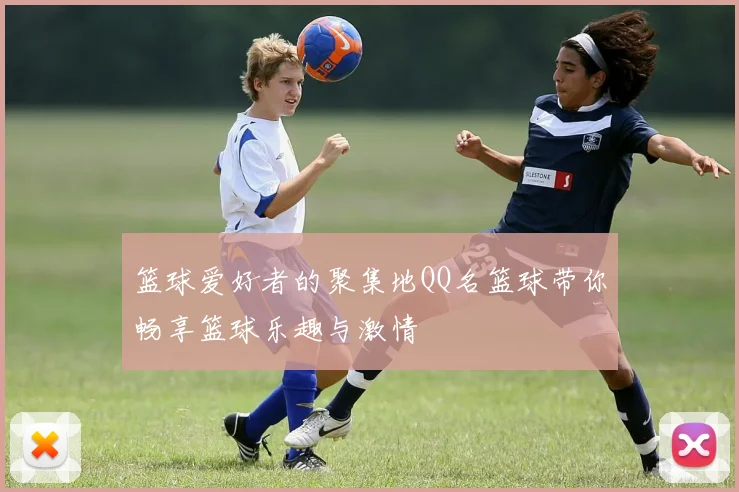 篮球爱好者的聚集地QQ名篮球带你畅享篮球乐趣与激情