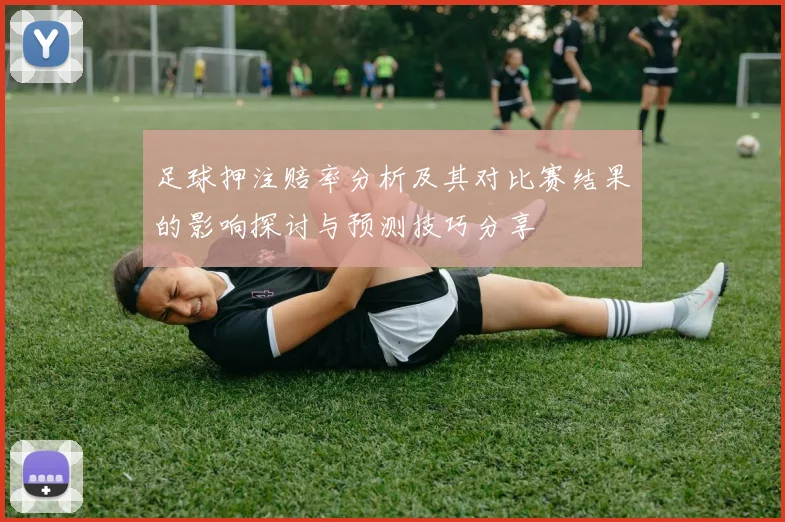 足球押注赔率分析及其对比赛结果的影响探讨与预测技巧分享