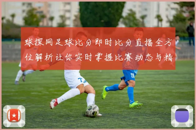 球探网足球比分即时比分直播全方位解析让你实时掌握比赛动态与精彩瞬间