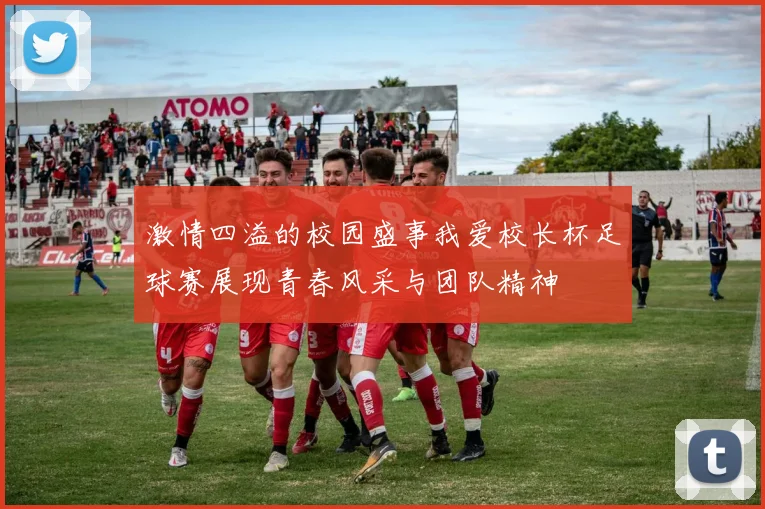 激情四溢的校园盛事我爱校长杯足球赛展现青春风采与团队精神